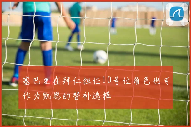 塞巴里在拜仁担任10号位角色也可作为凯恩的替补选择