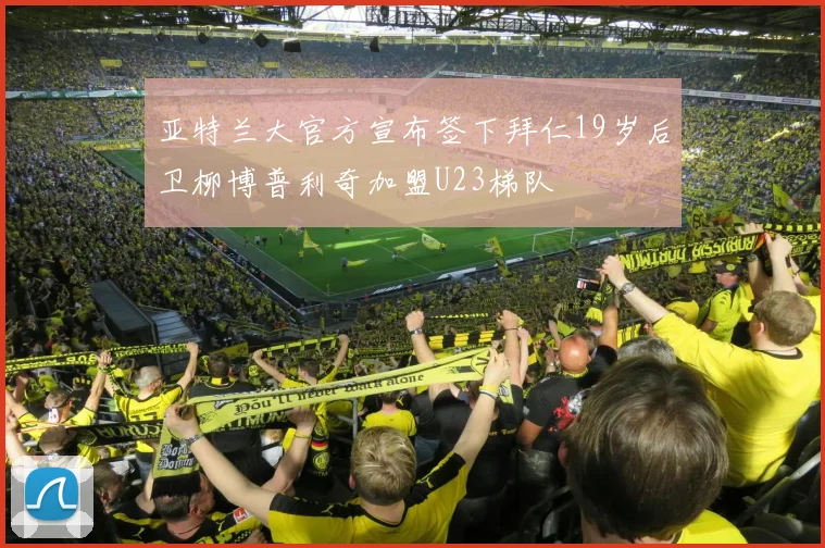 亚特兰大官方宣布签下拜仁19岁后卫柳博普利奇加盟U23梯队