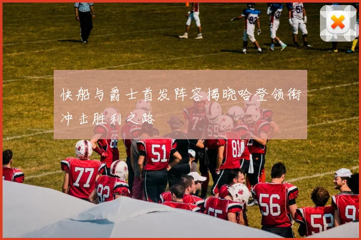 快船与爵士首发阵容揭晓哈登领衔冲击胜利之路