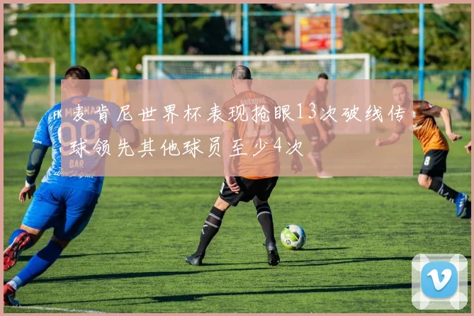 麦肯尼世界杯表现抢眼13次破线传球领先其他球员至少4次