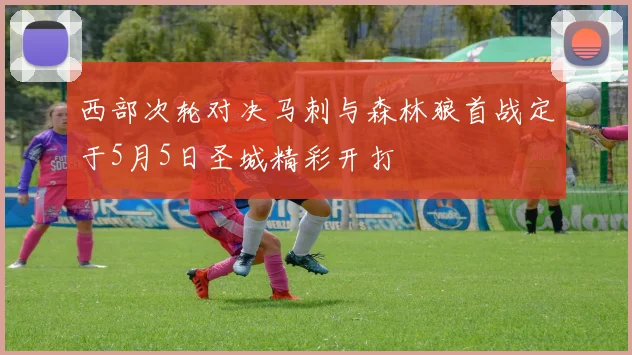 西部次轮对决马刺与森林狼首战定于5月5日圣城精彩开打