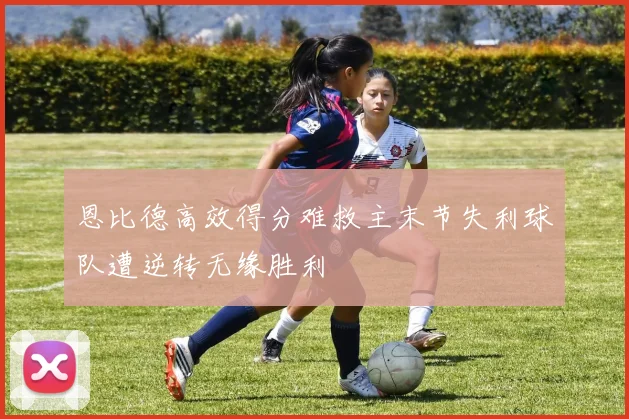 恩比德高效得分难救主末节失利球队遭逆转无缘胜利