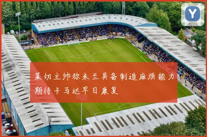 莱切主帅称米兰具备制造麻烦能力期待卡马达早日康复