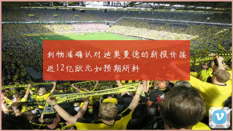 利物浦确认对迪奥曼德的新报价接近12亿欧元如预期所料