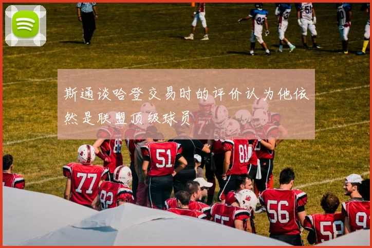 斯通谈哈登交易时的评价认为他依然是联盟顶级球员