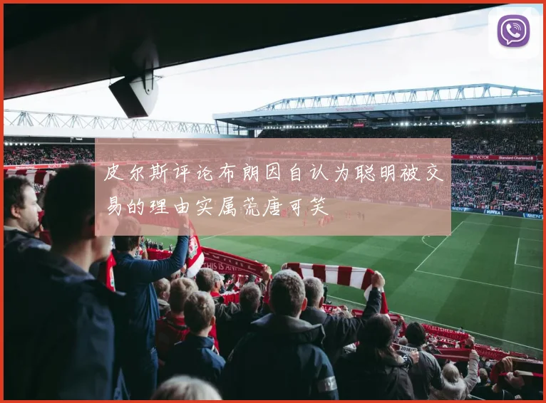 皮尔斯评论布朗因自认为聪明被交易的理由实属荒唐可笑
